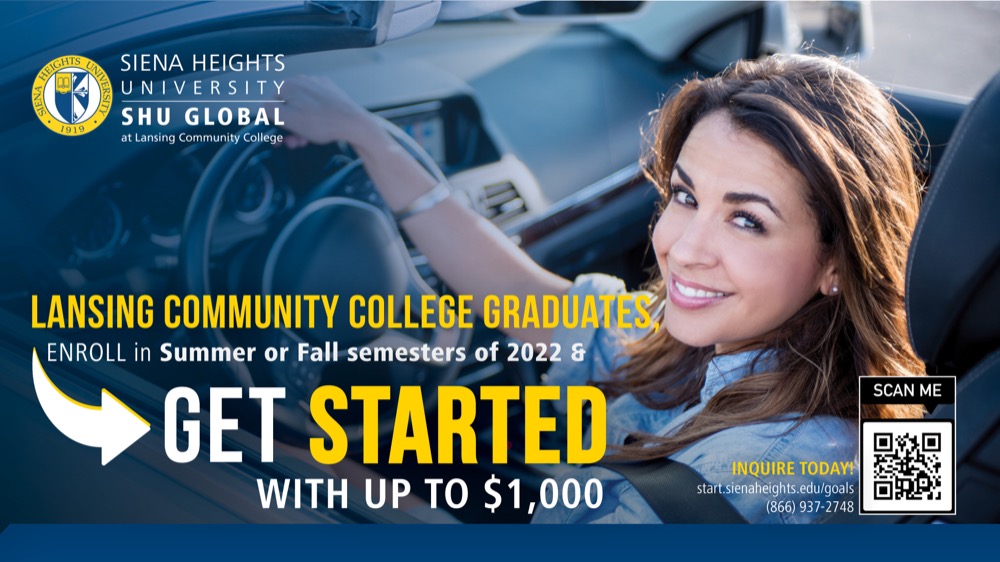 SIENA HEIGHTS UNIVERSITY SHU GLOBAL at Lansing Community College LANSING COMMUNITY COLLEGE GRADUATES ENROLL in Summer or Fall semesters of 2022 & GET STARTED WITH UP TO $1,000.