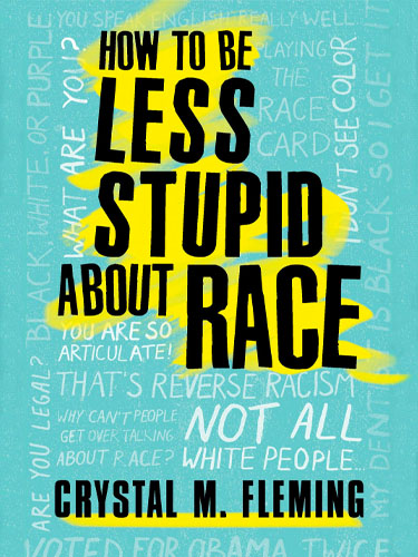 How to Be Less Stupid About Race: On Racism, White Supremacy, and the Racial Divide by Crystal M. Fleming