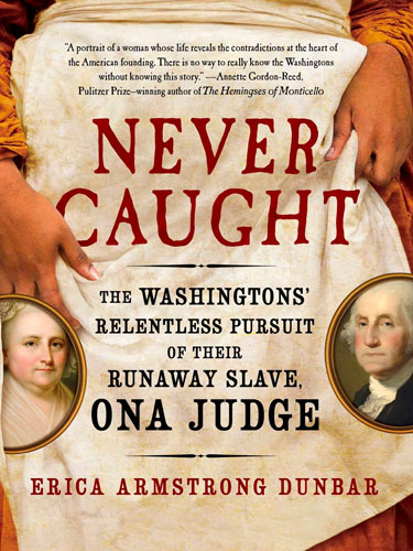 Never Caught: The Washingtons' Relentless Pursuit of Their Runaway Slave, Ona Judge by Erica Armstrong Dunbar