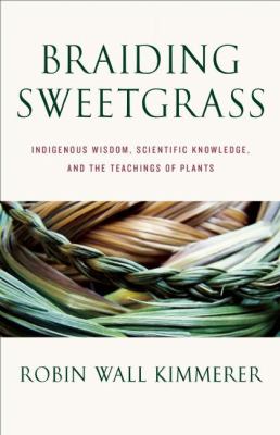 Braiding Sweetgrass: Indigenous Wisdom, Scientific Knowledge, and the Teaching of Plants by Robin Wall Kimmerer